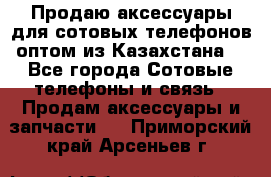 Продаю аксессуары для сотовых телефонов оптом из Казахстана  - Все города Сотовые телефоны и связь » Продам аксессуары и запчасти   . Приморский край,Арсеньев г.